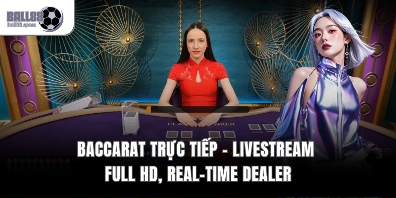 Baccarat Trực Tiếp - Livestream Full HD, Real-Time Dealer