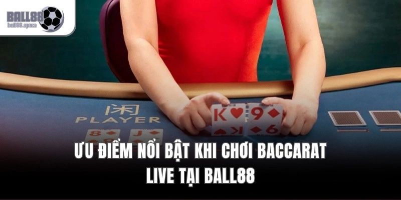 Ưu điểm nổi bật khi chơi Baccarat live tại Ball88