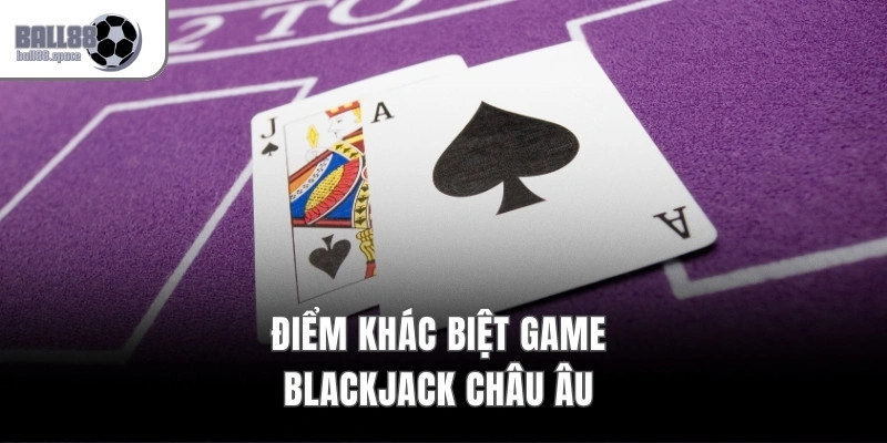 Điểm khác biệt game Blackjack châu Âu 