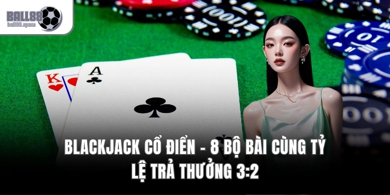 Blackjack Cổ Điển – 8 Bộ Bài Cùng Tỷ Lệ Trả Thưởng 3:2