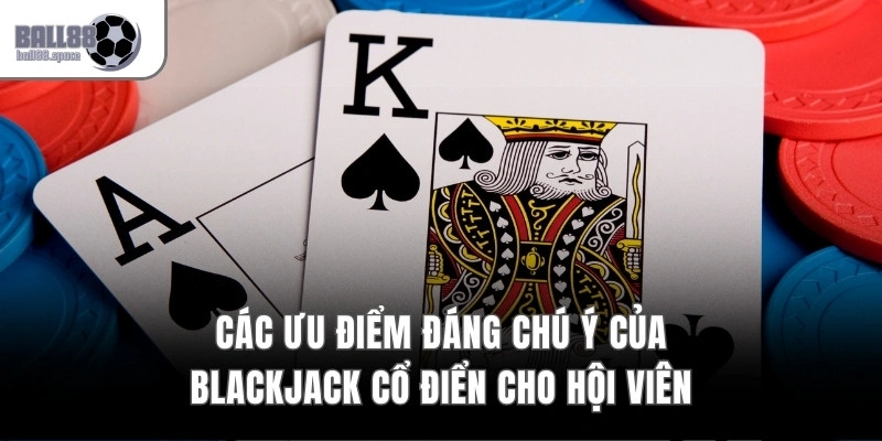 Các ưu điểm đáng chú ý của Blackjack cổ điển cho hội viên