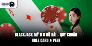 Blackjack Mỹ 6 8 Bộ Bài – Quy Chuẩn Hole Card & Peek