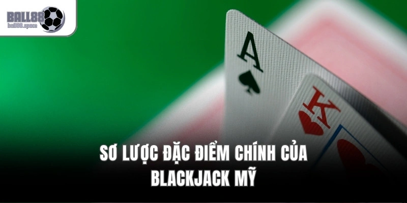 Sơ lược đặc điểm chính của Blackjack Mỹ 