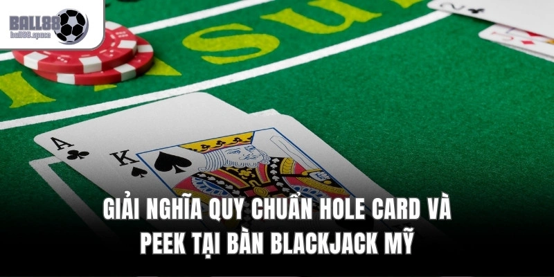 Giải nghĩa quy chuẩn Hole Card và Peek tại bàn Blackjack Mỹ