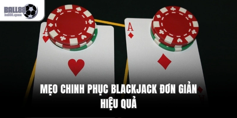 Mẹo chinh phục Blackjack đơn giản hiệu quả