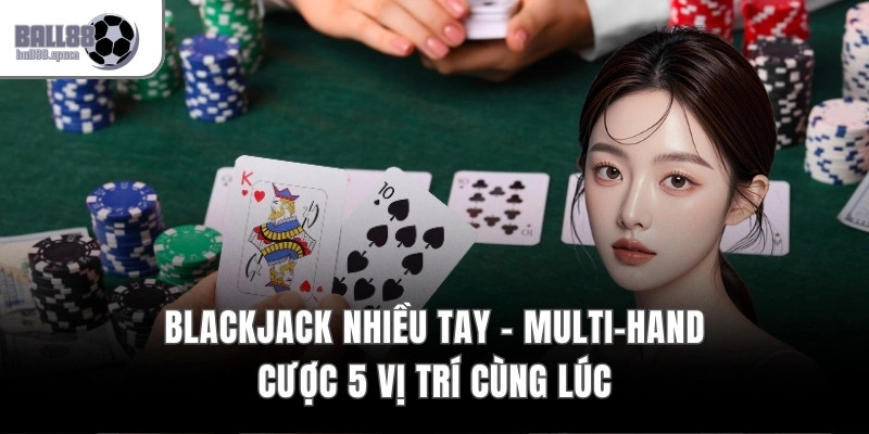 Blackjack Nhiều Tay – Multi-Hand Cược 5 Vị Trí Cùng Lúc