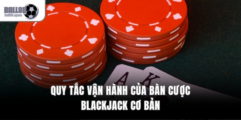 Quy tắc vận hành của bàn cược Blackjack cơ bản