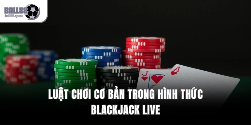 Luật chơi cơ bản trong hình thức Blackjack live