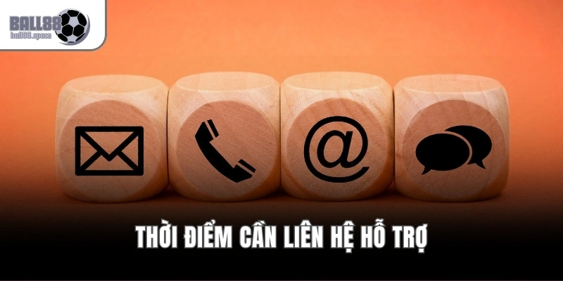 Thời điểm cần liên hệ hỗ trợ