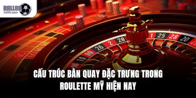 Cấu trúc bàn quay đặc trưng trong Roulette Mỹ hiện nay